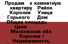 Продам 3-х комнатную квартиру › Район ­ Королев  › Улица ­ Горького  › Дом ­ 3 › Общая площадь ­ 73 › Цена ­ 7 600 000 - Московская обл., Королев г. Недвижимость » Квартиры продажа   